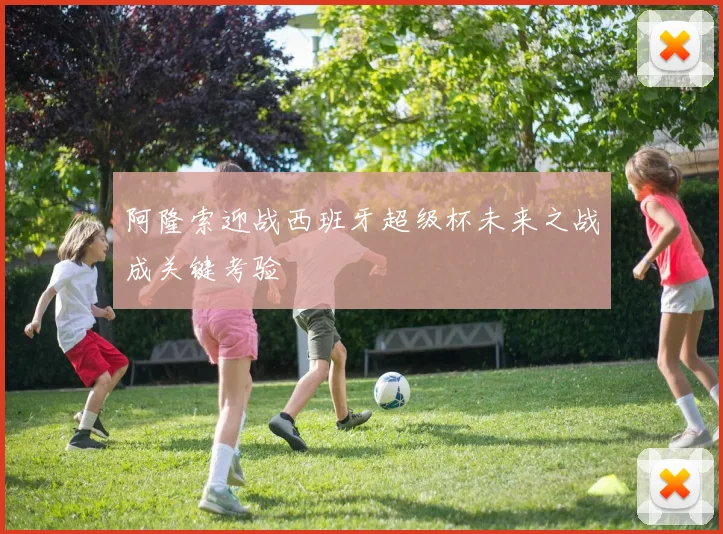 阿隆索迎战西班牙超级杯未来之战成关键考验