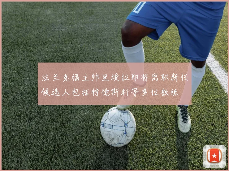 法兰克福主帅里埃拉即将离职新任候选人包括特德斯科等多位教练