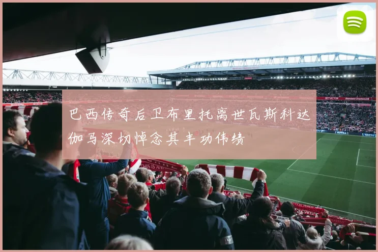 巴西传奇后卫布里托离世瓦斯科达伽马深切悼念其丰功伟绩