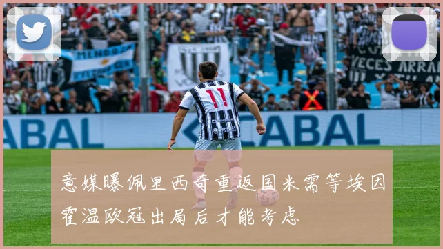 意媒曝佩里西奇重返国米需等埃因霍温欧冠出局后才能考虑