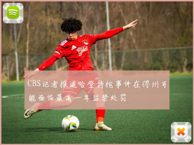 CBS记者报道哈登持枪事件在得州可能面临最高一年监禁处罚