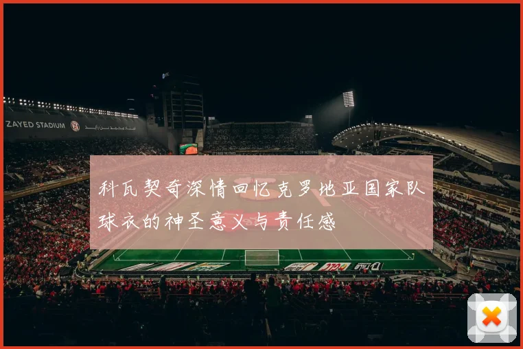 科瓦契奇深情回忆克罗地亚国家队球衣的神圣意义与责任感