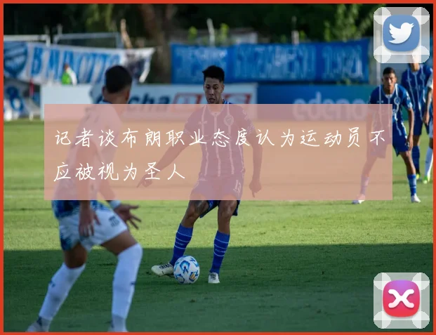 记者谈布朗职业态度认为运动员不应被视为圣人