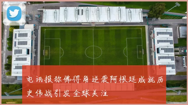 电讯报称佛得角逆袭阿根廷成就历史伟战引发全球关注