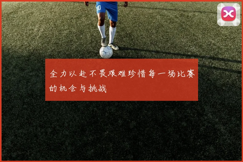 全力以赴不畏艰难珍惜每一场比赛的机会与挑战
