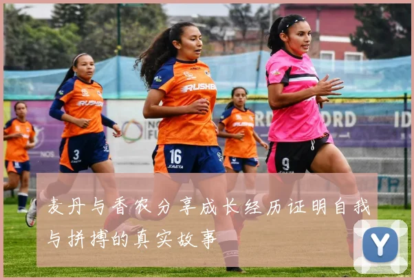 麦丹与香农分享成长经历证明自我与拼搏的真实故事
