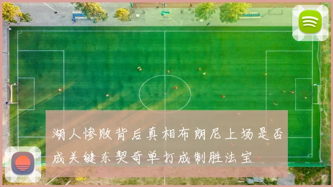 湖人惨败背后真相布朗尼上场是否成关键东契奇单打成制胜法宝